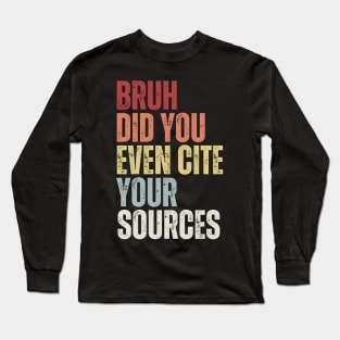 Bruh Did You Even Cite Your Sources Long Sleeve T-Shirt